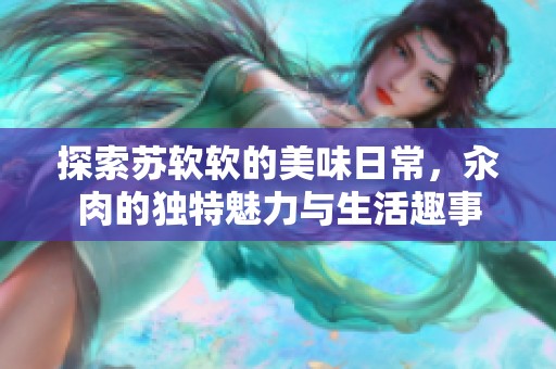探索蘇軟軟的美味日常，汆肉的獨(dú)特魅力與生活趣事