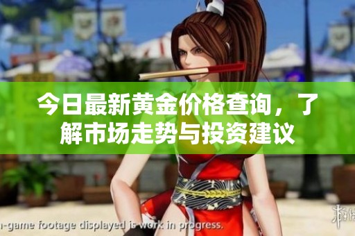 今日最新黃金價(jià)格查詢(xún),了解市場(chǎng)走勢(shì)與投資建議 今日最新黃金價(jià)格查詢(xún),了解市場(chǎng)走勢(shì)與投資建議