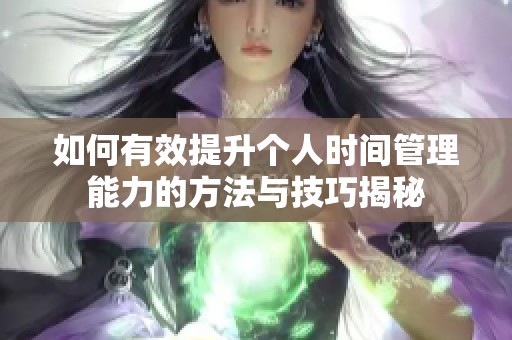 如何有效提升個(gè)人時(shí)間管理能力的方法與技巧揭秘