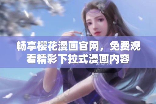 暢享櫻花漫畫官網(wǎng)，免費(fèi)觀看精彩下拉式漫畫內(nèi)容
