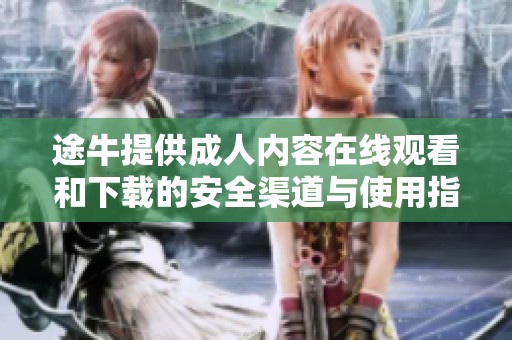 途牛提供成人內(nèi)容在線觀看和下載的安全渠道與使用指南