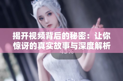 揭開視頻背后的秘密：讓你驚訝的真實故事與深度解析