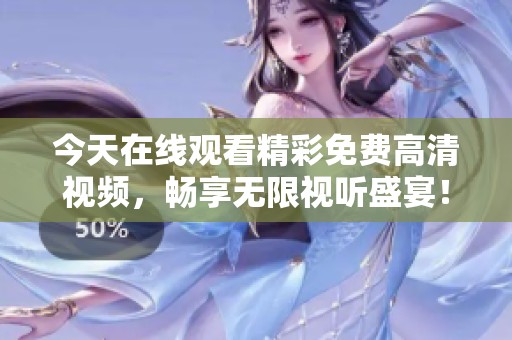 今天在線觀看精彩免費高清視頻，暢享無限視聽盛宴！