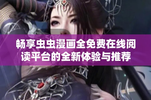 暢享蟲蟲漫畫全免費在線閱讀平臺的全新體驗與推薦