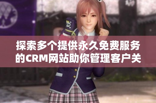 探索多個(gè)提供永久免費(fèi)服務(wù)的CRM網(wǎng)站助你管理客戶(hù)關(guān)系