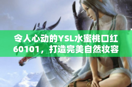 令人心動的YSL水蜜桃口紅60101，打造完美自然妝容的必備單品