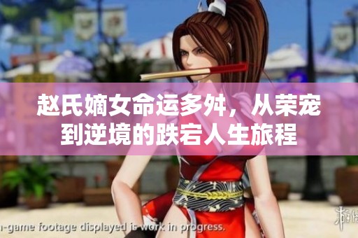趙氏嫡女命運(yùn)多舛，從榮寵到逆境的跌宕人生旅程