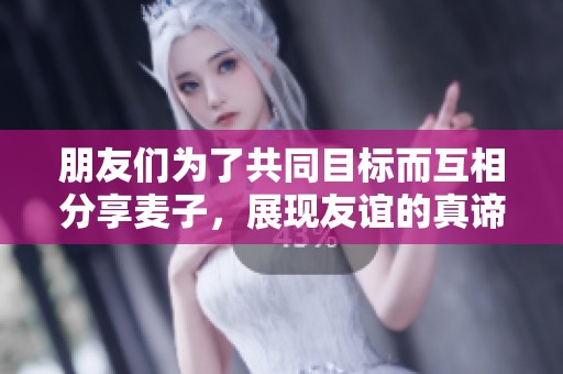 朋友們?yōu)榱斯餐繕?biāo)而互相分享麥子，展現(xiàn)友誼的真諦與團(tuán)結(jié)力量