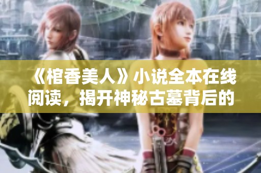 《棺香美人》小說(shuō)全本在線(xiàn)閱讀，揭開(kāi)神秘古墓背后的愛(ài)情故事