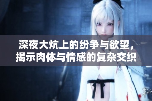 深夜大炕上的紛爭(zhēng)與欲望，揭示肉體與情感的復(fù)雜交織