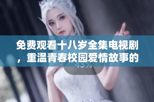 免費(fèi)觀看十八歲全集電視劇，重溫青春校園愛(ài)情故事的精彩瞬間