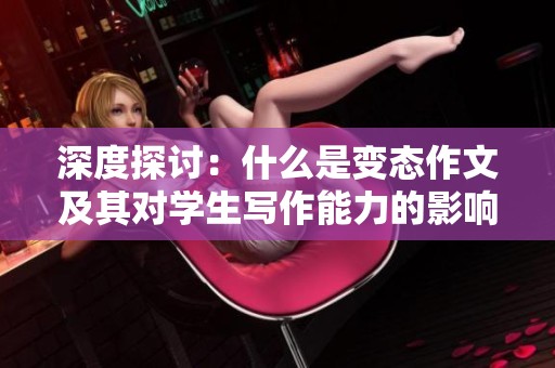 深度探討：什么是變態(tài)作文及其對學生寫作能力的影響與啟示