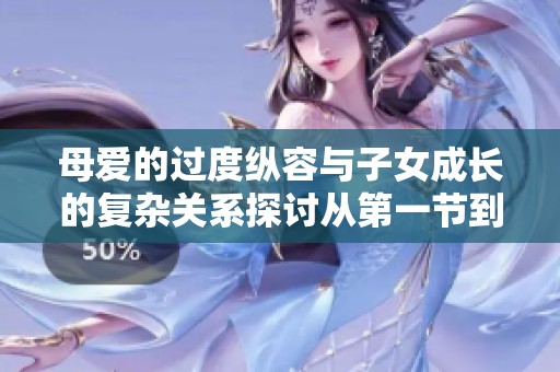 母愛的過度縱容與子女成長的復(fù)雜關(guān)系探討從第一節(jié)到第十五節(jié)
