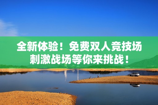 全新體驗(yàn)！免費(fèi)雙人競(jìng)技場(chǎng)刺激戰(zhàn)場(chǎng)等你來(lái)挑戰(zhàn)！
