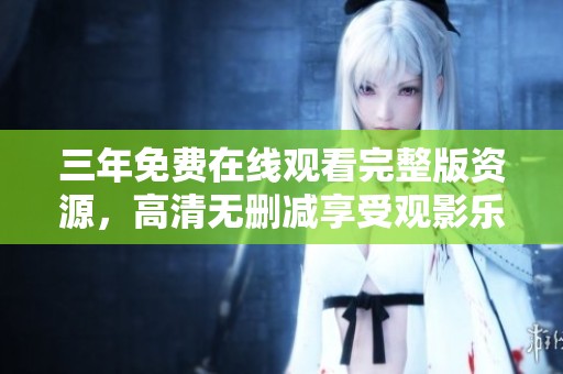 三年免費(fèi)在線觀看完整版資源，高清無刪減享受觀影樂趣