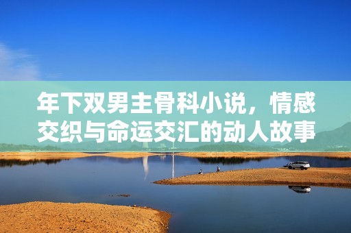 年下雙男主骨科小說，情感交織與命運交匯的動人故事