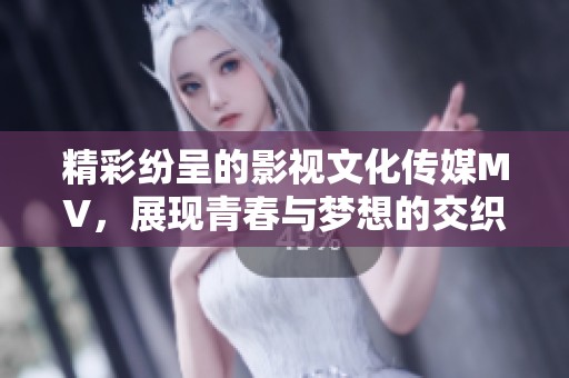 精彩紛呈的影視文化傳媒MV，展現(xiàn)青春與夢想的交織之旅