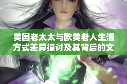美國老太太與歐美老人生活方式差異探討及其背后的文化原因解析