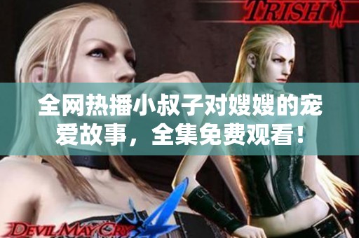 全網(wǎng)熱播小叔子對(duì)嫂嫂的寵愛故事，全集免費(fèi)觀看！