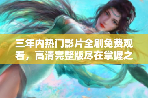 三年內(nèi)熱門影片全劇免費觀看，高清完整版盡在掌握之中