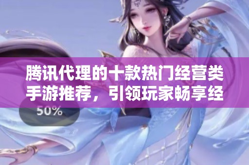 騰訊代理的十款熱門經(jīng)營類手游推薦，引領(lǐng)玩家暢享經(jīng)營樂趣
