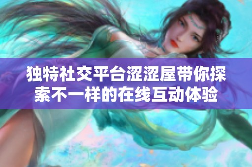 獨特社交平臺澀澀屋帶你探索不一樣的在線互動體驗