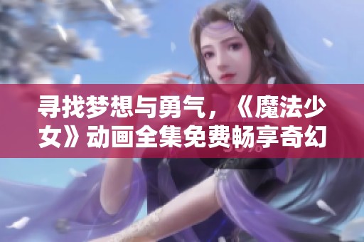 尋找夢想與勇氣，《魔法少女》動畫全集免費暢享奇幻之旅