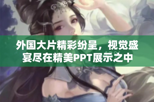 外國(guó)大片精彩紛呈，視覺(jué)盛宴盡在精美PPT展示之中