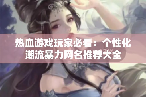 熱血游戲玩家必看：個性化潮流暴力網(wǎng)名推薦大全