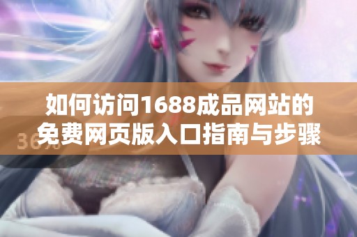 如何訪問1688成品網(wǎng)站的免費網(wǎng)頁版入口指南與步驟解析