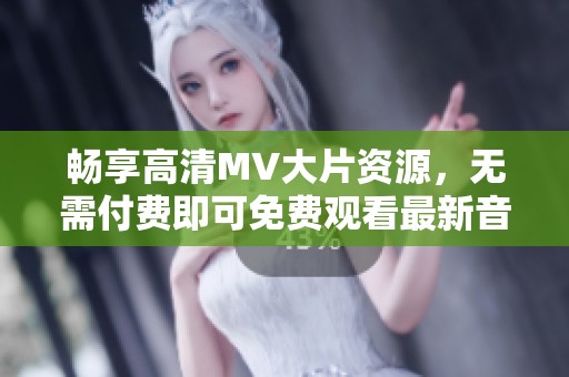 暢享高清MV大片資源，無需付費即可免費觀看最新音樂視頻