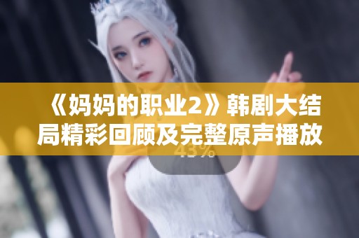 《媽媽的職業(yè)2》韓劇大結(jié)局精彩回顧及完整原聲播放線上指南