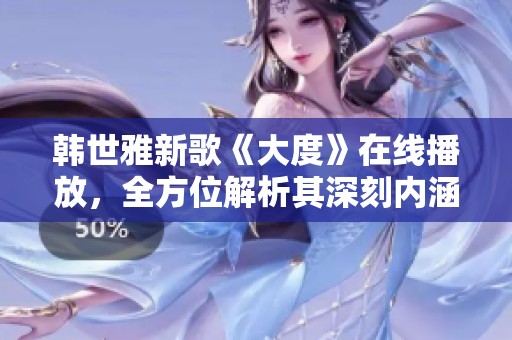 韓世雅新歌《大度》在線播放，全方位解析其深刻內(nèi)涵與動人旋律