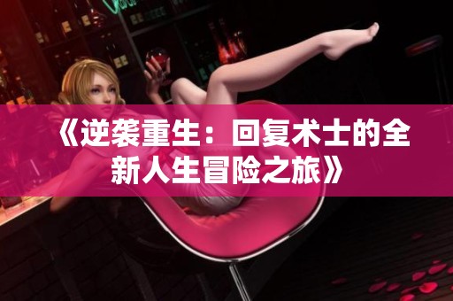 《逆襲重生：回復(fù)術(shù)士的全新人生冒險之旅》
