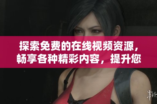探索免費的在線視頻資源，暢享各種精彩內(nèi)容，提升您的觀看體驗與娛樂生活