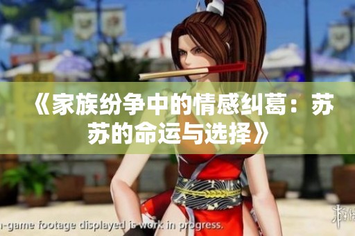 《家族紛爭中的情感糾葛：蘇蘇的命運與選擇》