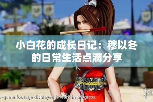 小白花的成長日記：穆以冬的日常生活點滴分享