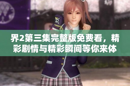 界2第三集完整版免費看，精彩劇情與精彩瞬間等你來體驗
