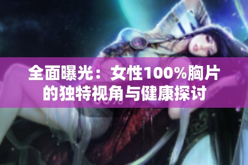 全面曝光：女性100%胸片的獨(dú)特視角與健康探討