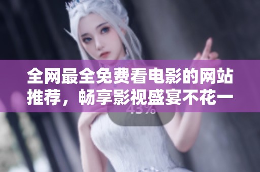 全網(wǎng)最全免費看電影的網(wǎng)站推薦，暢享影視盛宴不花一分錢