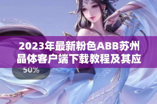 2023年最新粉色ABB蘇州晶體客戶(hù)端下載教程及其應(yīng)用探索