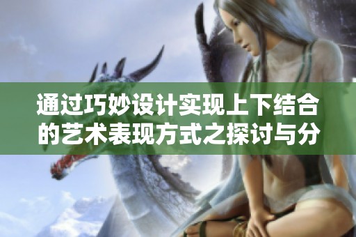 通過巧妙設(shè)計(jì)實(shí)現(xiàn)上下結(jié)合的藝術(shù)表現(xiàn)方式之探討與分析