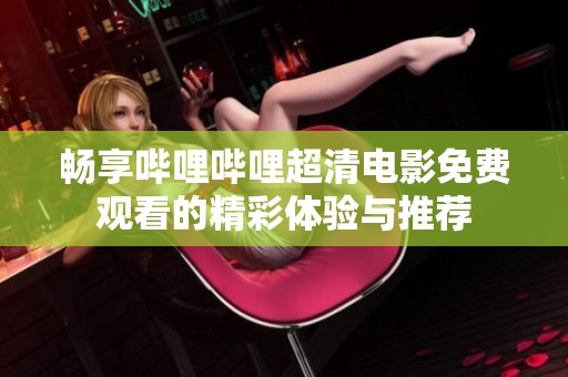 暢享嗶哩嗶哩超清電影免費觀看的精彩體驗與推薦