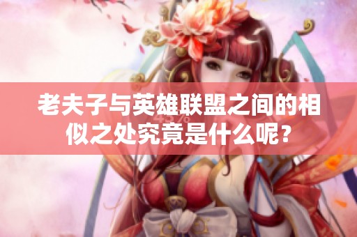 老夫子與英雄聯(lián)盟之間的相似之處究竟是什么呢？