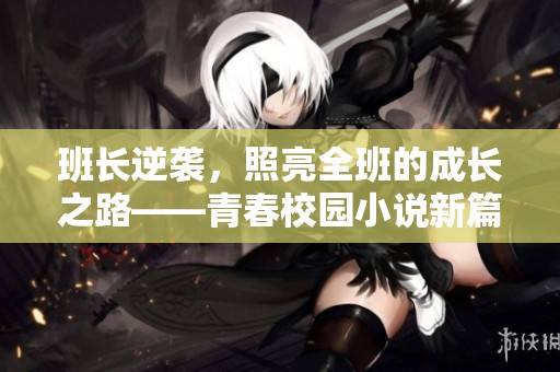 班長(zhǎng)逆襲，照亮全班的成長(zhǎng)之路——青春校園小說新篇章