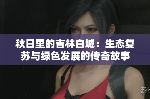 秋日里的吉林白城：生態(tài)復蘇與綠色發(fā)展的傳奇故事