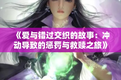 《愛與錯過交織的故事：沖動導致的懲罰與救贖之旅》