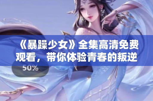 《暴躁少女》全集高清免費(fèi)觀看，帶你體驗(yàn)青春的叛逆與熱血瞬間