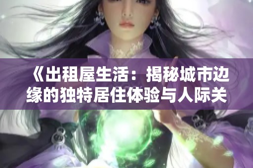 《出租屋生活：揭秘城市邊緣的獨特居住體驗與人際關系》
