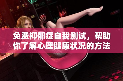 免費(fèi)抑郁癥自我測(cè)試，幫助你了解心理健康狀況的方法